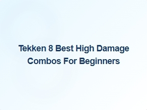 Tekken 8 Best High Damage Combos for Beginners